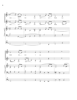 &
&
&
?
?
b
b
b
b
b
25
.œ j
œ œ œ
once was
.œ j
œ œ œ
once was
25
.œ j
œ œ œ.˙
.˙˙
œ
25
.˙
˙ œ
lost but
œb œ œ
lost but
˙ œbœ œ œ
.˙
œ œ œ
.˙
.œ
j
œ œ œ
now am
.œ
j
œ œb œ
now am
.œ
j
œ œ œ.˙
œ ˙
.˙
˙ œ
˙ œ
found, was
˙ œ œ
found, was
.˙.˙
˙ œ
.˙
˙
œ
&
&
&
?
?
b
b
b
b
b
29
˙ œ œ
blind but
œ œ œ
blind but
29
˙ œ œœ œ œ
œ œ œ.˙
29
.˙
˙ œ
now I
œ œ œ œ
now I
˙ œ.˙
œ œ œ˙ œ
˙ œ
˙ Œ
see.
˙
Œ
see.
˙ œ œ
.˙
.˙œ œ œb
œ œ œb
∑
∑
˙ œ œ#.˙
.˙#œ œb œ
œ œb œ
4
 