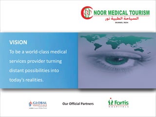 VISION
To be a world-class medical
services provider turning
distant possibilities into
today’s realities.
Our Official Partners
H O S P I T A L S
MUMBAI, INDIA
 