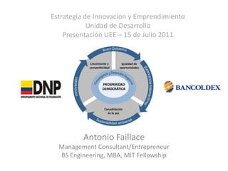 Estrategia de Innovacion y Emprendimiento
            Unidad de Desarrollo
    Presentación UEE – 15 de Julio 2011




         Antonio Faillace
  Management Consultant/Entrepreneur
  BS Engineering, MBA, MIT Fellowship
 