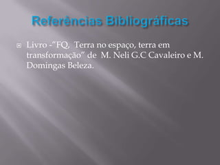    Livro -”FQ, Terra no espaço, terra em
    transformação” de M. Neli G.C Cavaleiro e M.
    Domingas Beleza.
 