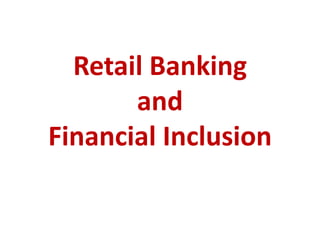 Retail Banking
and
Financial Inclusion
 