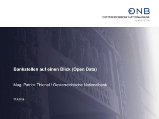 Bankstellen auf einen Blick (Open Data)
Mag. Patrick Thienel / Oesterreichische Nationalbank
27.6.2019
 