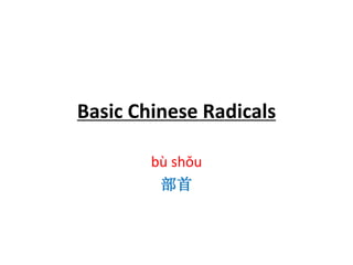 Basic Chinese Radicals
bù shǒu
部首
 