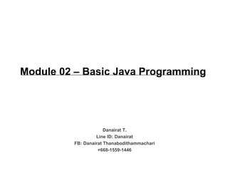 Module 02 – Basic Java Programming
Danairat T.
Line ID: Danairat
FB: Danairat Thanabodithammachari
+668-1559-1446
 
