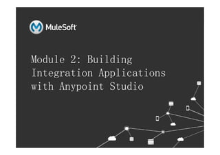 Module 2: Building
Integration Applications
l All contents Copyright © 2015, MuleSoft Inc.
Integration Applications
with Anypoint Studio
 