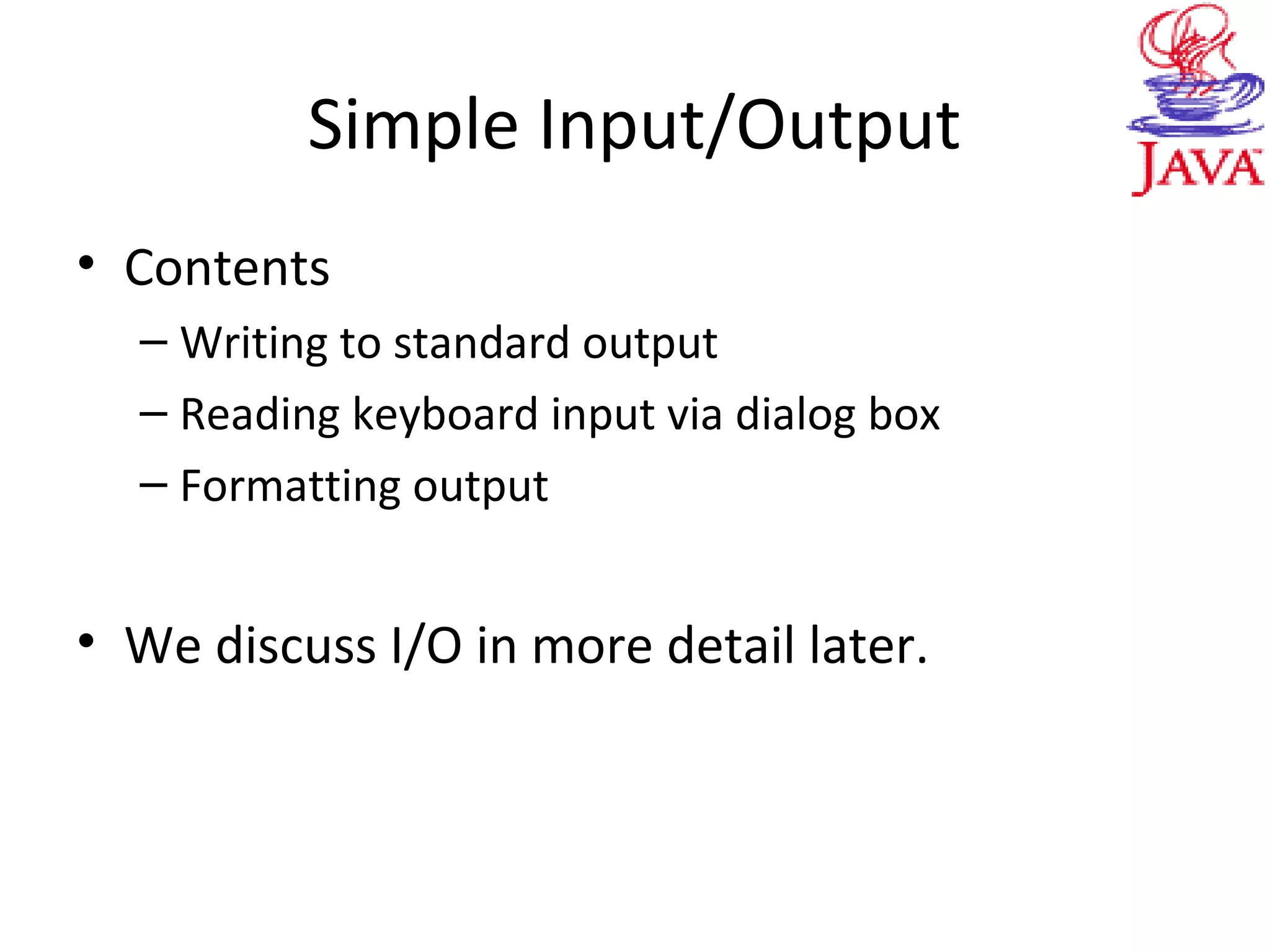 Simple Input/Output
• Contents
– Writing to standard output
– Reading keyboard input via dialog box
– Formatting output
• We discuss I/O in more detail later.
 