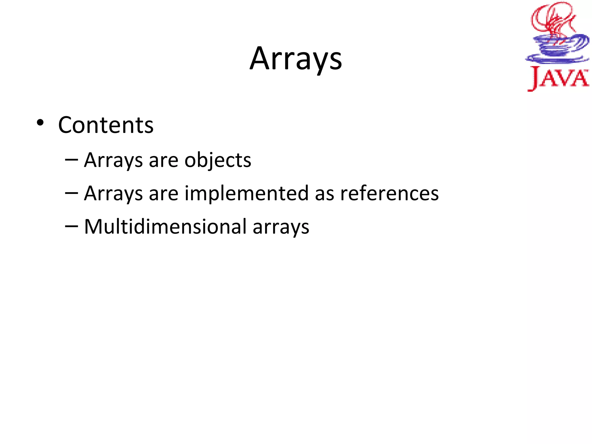 Arrays
• Contents
– Arrays are objects
– Arrays are implemented as references
– Multidimensional arrays
 