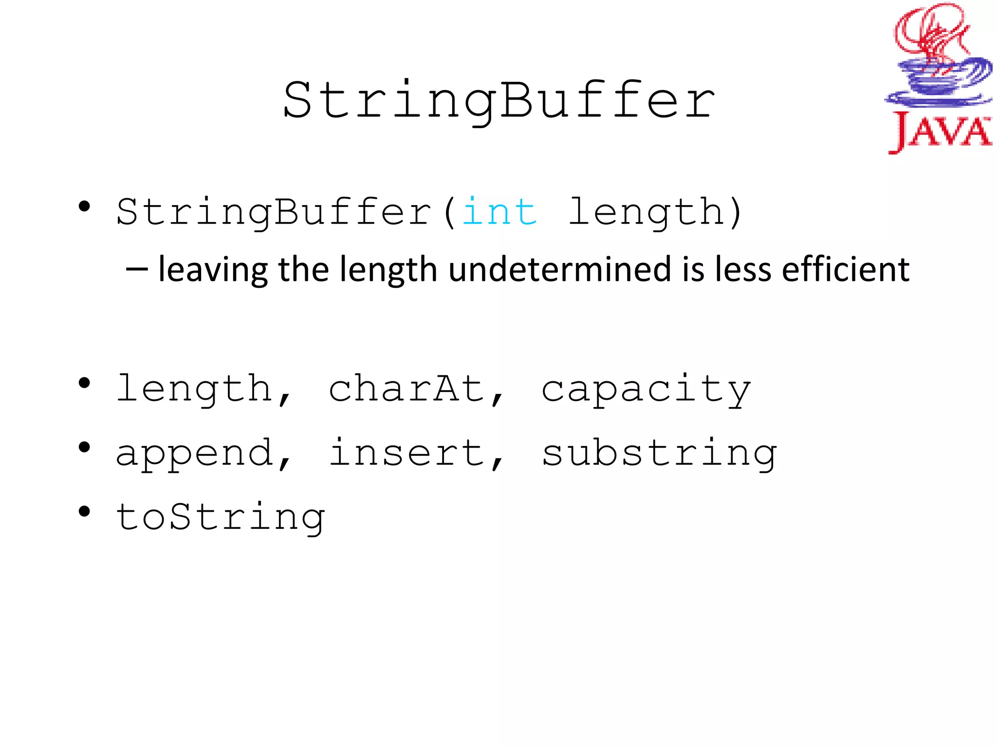 StringBuffer
• StringBuffer(int length)
– leaving the length undetermined is less efficient
• length, charAt, capacity
• append, insert, substring
• toString
 