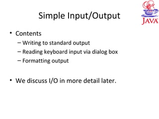 Simple Input/Output
• Contents
– Writing to standard output
– Reading keyboard input via dialog box
– Formatting output
• We discuss I/O in more detail later.
 