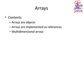 Arrays
• Contents
– Arrays are objects
– Arrays are implemented as references
– Multidimensional arrays
 