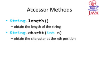 Accessor Methods
• String.length()
– obtain the length of the string
• String.charAt(int n)
– obtain the character at the nth position
 