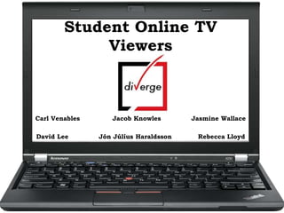 Student Online TV
Viewers
Carl Venables Jacob Knowles Jasmine Wallace
David Lee Jón Júlíus Haraldsson Rebecca Lloyd
 