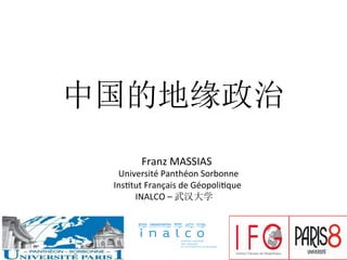 中国的地缘政治	
  
	
  Franz	
  MASSIAS	
  
	
  	
  	
  	
  Université	
  Panthéon	
  Sorbonne	
  
	
  	
  	
  Ins6tut	
  Français	
  de	
  Géopoli6que	
  
INALCO	
  –	
  武汉大学	
  
 