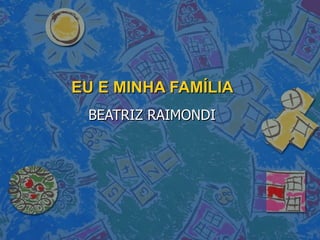 EU E MINHA FAMÍLIA BEATRIZ RAIMONDI 