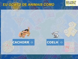 EU GOSTO DE ANIMAIS COMO COELH O CACHORR O 