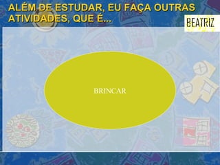 ALÉM DE ESTUDAR, EU FAÇA OUTRAS ATIVIDADES, QUE É... BRINCAR 
