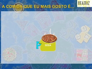 A COMIDA QUE EU MAIS GOSTO É... IZZA 