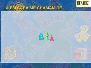 LÁ EM CASA ME CHAMAM DE... 