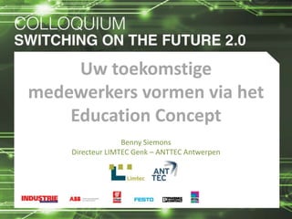 Uw toekomstige
medewerkers vormen via het
Education Concept
Benny Siemons
Directeur LIMTEC Genk – ANTTEC Antwerpen

 