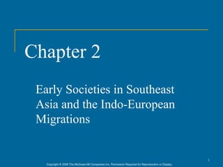 Chapter 2
 Early Societies in Southeast
 Asia and the Indo-European
 Migrations


                                                                                                      1
   Copyright © 2006 The McGraw-Hill Companies Inc. Permission Required for Reproduction or Display.
 
