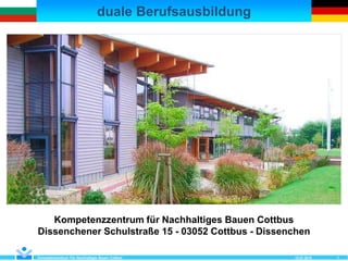 duale Berufsausbildung
Kompetenzzentrum Für Nachhaltiges Bauen Cottbus 1
Kompetenzzentrum für Nachhaltiges Bauen Cottbus
Dissenchener Schulstraße 15 - 03052 Cottbus - Dissenchen
12.07.2018
 