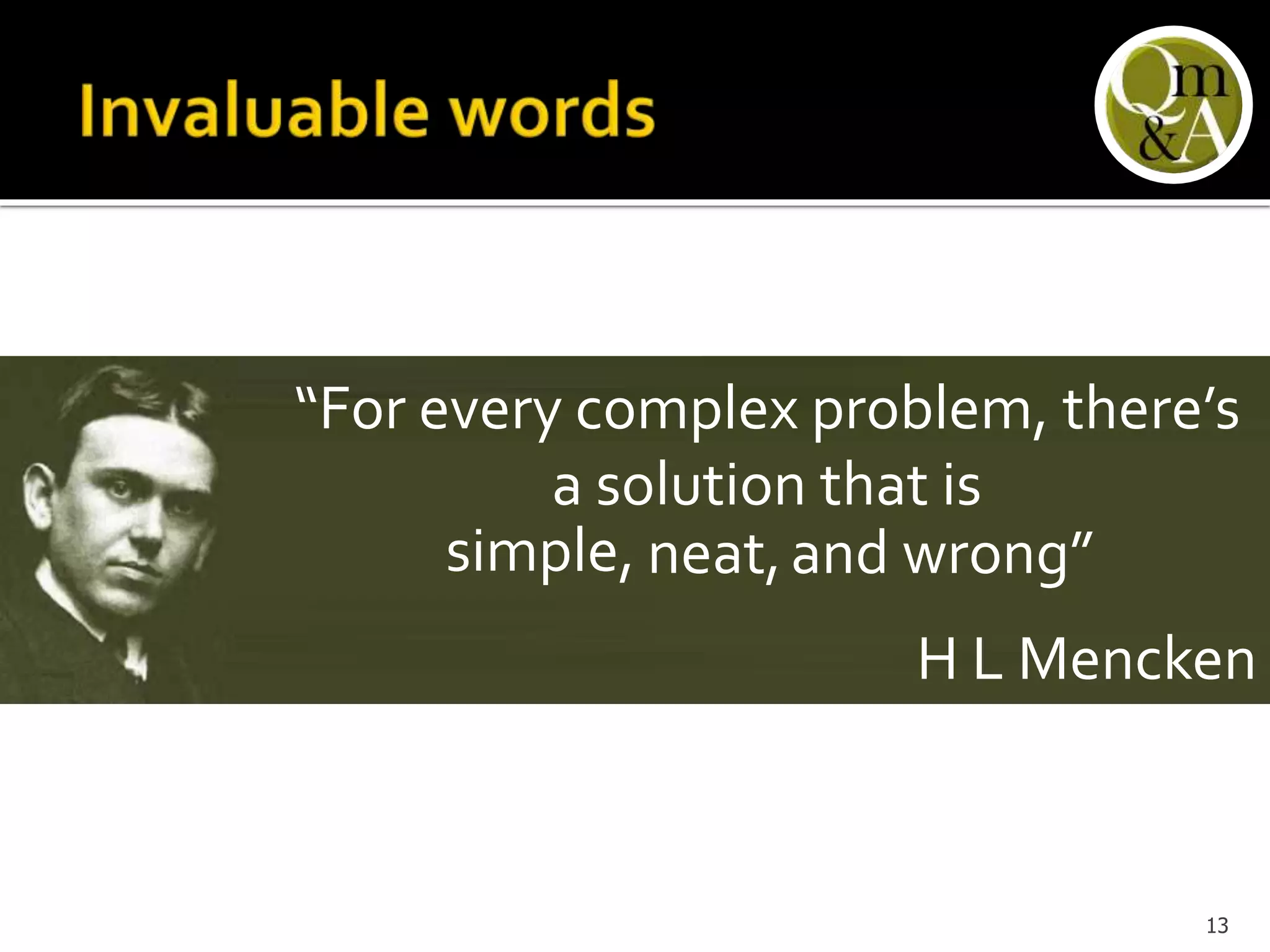 “For every complex problem, there’s
a solution that is
simple, neat,and wrong”
H L Mencken
13
 