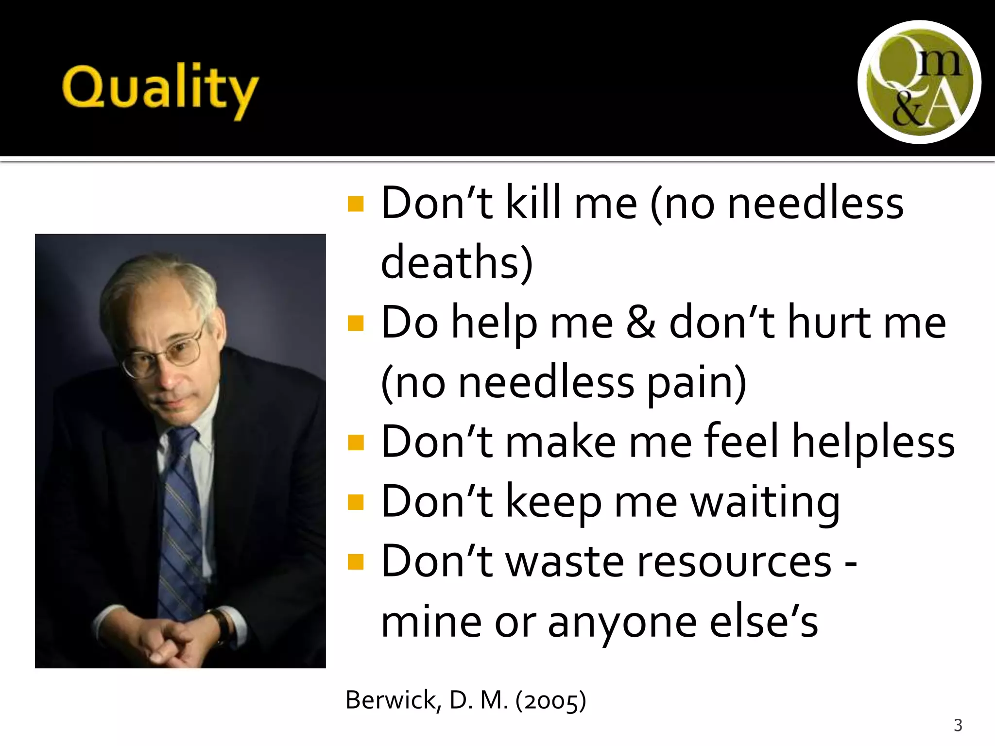  Don’t kill me (no needless
deaths)
 Do help me & don’t hurt me
(no needless pain)
 Don’t make me feel helpless
 Don’t keep me waiting
 Don’t waste resources -
mine or anyone else’s
Berwick, D. M. (2005)
3
 