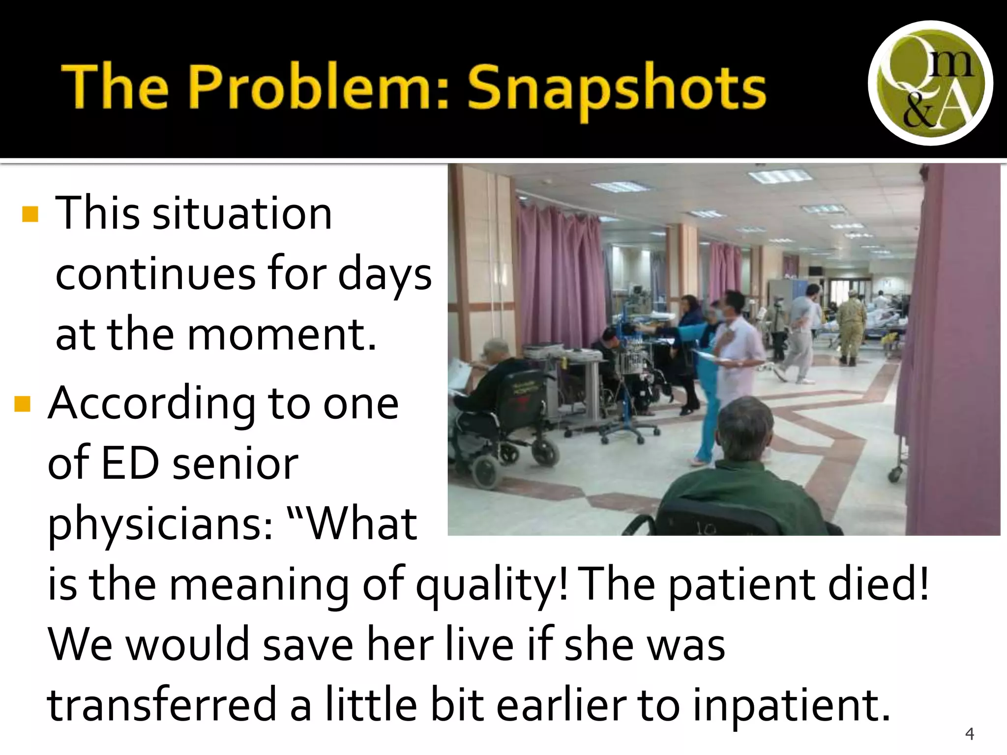  This situation
continues for days
at the moment.
 According to one
of ED senior
physicians: “What
is the meaning of quality!The patient died!
We would save her live if she was
transferred a little bit earlier to inpatient. 4
 