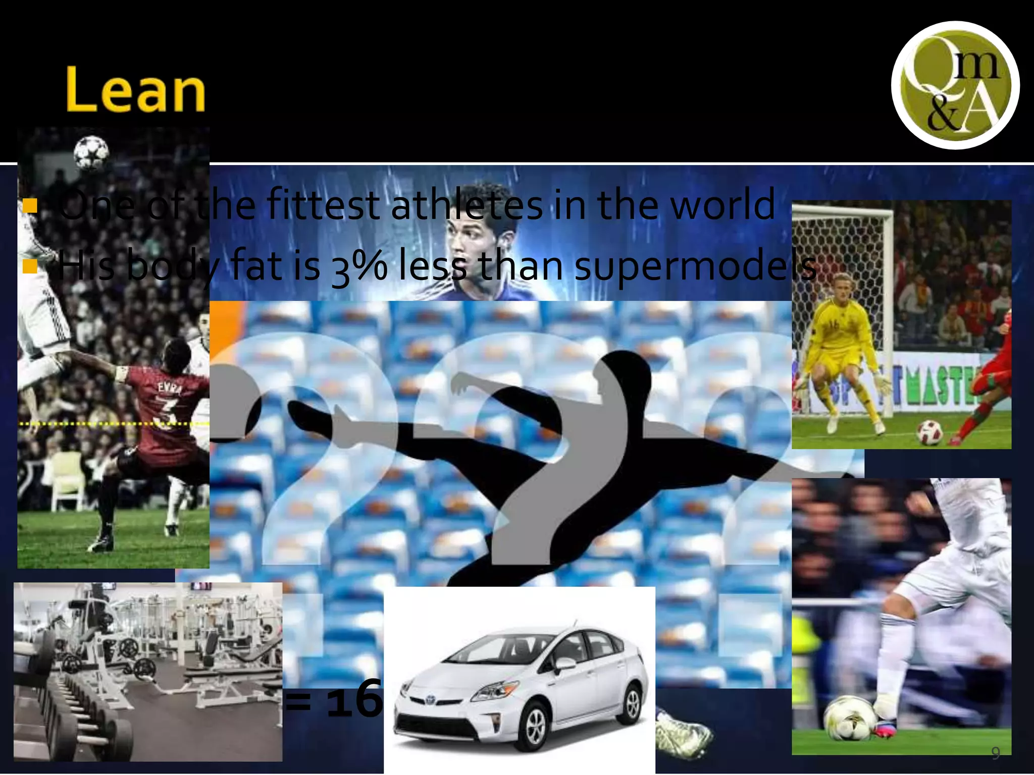  One of the fittest athletes in the world
 His body fat is 3% less than supermodels
= 16
9
 