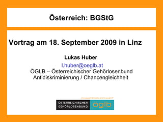 Österreich: BGStG Vortrag am 18. September 2009 in Linz Lukas Huber  [email_address] ÖGLB – Österreichischer Gehörlosenbund Antidiskriminierung / Chancengleichheit  