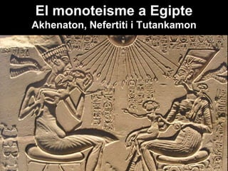 El monoteisme a Egipte
Akhenaton, Nefertiti i Tutankamon
 