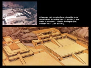 A l’esquerra els temples funeraris del faraó de
l’imperi Mitjà MENTUHOTEP (XI dinastia) i, a la
dreta, el de la reina i faraona de l’Imperi Nou,
HATSHEPSUT (XVIII dinastia).
 