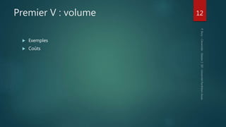 Premier V : volume
 Exemples
 Coûts
12
 