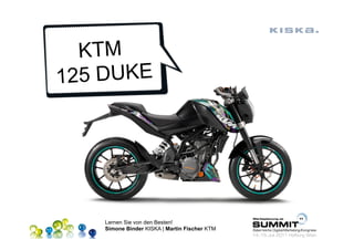 KTM
125 DUKE




    Lernen Sie von den Besten!
    Simone Binder KISKA | Martin Fischer KTM
 