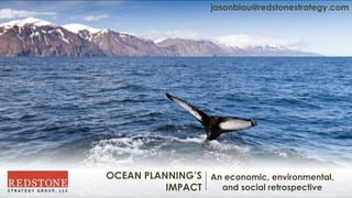 OCEAN PLANNING’S
IMPACT
An economic, environmental,
and social retrospective
jasonblau@redstonestrategy.com
 