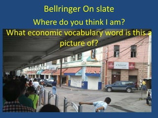 Where do you think I am?
What economic vocabulary word is this a
picture of?
Bellringer On slate
 