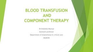 BLOOD TRANSFUSION
AND
COMPONENT THERAPY
Dr.Indubala Maurya
Assistant professor
Department of Anaesthesia & critical care
MGMCRI
 