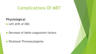 Complications Of MBT
Physiological
 Left shift of ODC
 Decrease of labile coagulation factors
 Dilutional Thromocytopenia
 