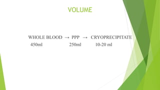 VOLUME
WHOLE BLOOD → PPP → CRYOPRECIPITATE
450ml 250ml 10-20 ml
 