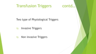 Transfusion Triggers contd…
Two type of Physiological Triggers
1) Invasive Triggers
1) Non invasive Triggers
 