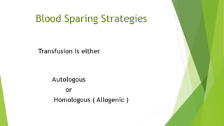 Blood Sparing Strategies
Transfusion is either
Autologous
or
Homologous ( Allogenic )
 