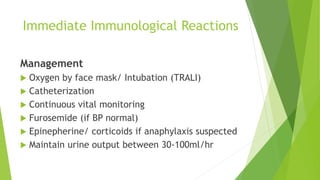 Immediate Immunological Reactions
Management
 Oxygen by face mask/ Intubation (TRALI)
 Catheterization
 Continuous vital monitoring
 Furosemide (if BP normal)
 Epinepherine/ corticoids if anaphylaxis suspected
 Maintain urine output between 30-100ml/hr
 