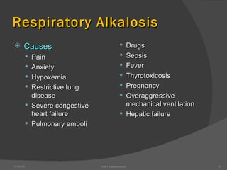 Respiratory Alkalosis Causes Pain Anxiety Hypoxemia Restrictive lung disease Severe congestive heart failure Pulmonary emboli Drugs Sepsis Fever Thyrotoxicosis Pregnancy Overaggressive mechanical ventilation Hepatic failure 12/30/02 ABG Interpretation 