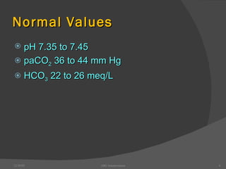 Normal Values pH 7.35 to 7.45 paCO 2  36 to 44 mm Hg HCO 3  22 to 26 meq/L 12/30/02 ABG Interpretation 