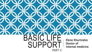 BASIC LIFE
SUPPORT
PART II
Elene Khurtsidze
Doctor of
internal medicine
 