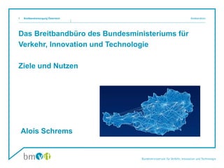 Das Breitbandbüro des Bundesministeriums für
Verkehr, Innovation und Technologie
Ziele und Nutzen
1 Breitbandbüro
Breitbandversorgung Österreich
Alois Schrems
 
