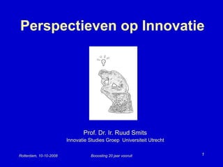 Perspectieven op Innovatie Prof. Dr. Ir. Ruud Smits Innovatie Studies Groep  Universiteit Utrecht Rotterdam, 10-10-2008 Booosting 20 jaar vooruit 