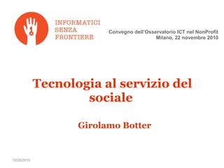 10/26/2010
Tecnologia al servizio del
sociale
Girolamo Botter
Convegno dell’Osservatorio ICT nel NonProfit
Milano, 22 novembre 2010
 