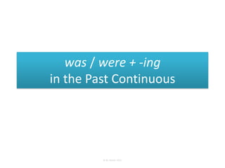 was / were + -ing
in the Past Continuous




         © M. Steiner 2011
 
