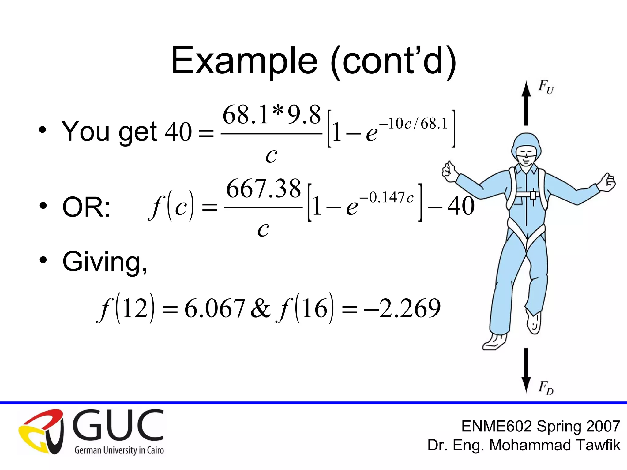 Numerical Analysis: Bracketing Methods
Mohammad Tawfik
#WikiCourses
http://WikiCourses.WikiSpaces.com
Example (cont’d)
• You get  1.68/10
1
8.9*1.68
40 c
e
c


• OR:
• Giving,
    401
38.667 147.0
  c
e
c
cf
    269.216&067.612  ff
 